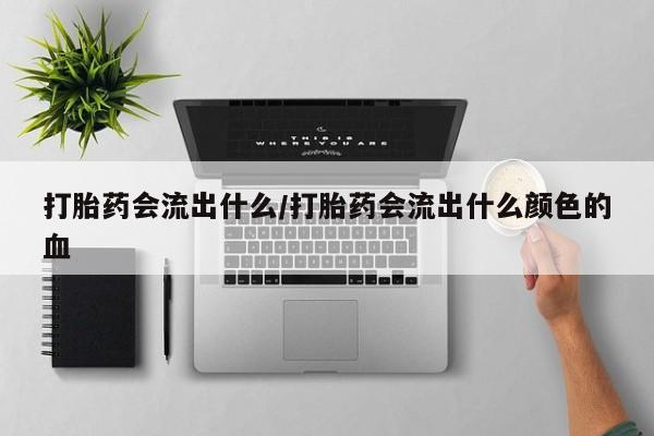 米非米索联系微信打胎药会流出什么/打胎药会流出什么颜色的血