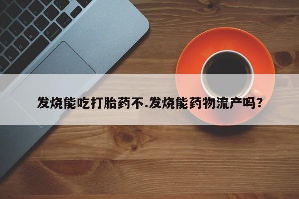 米非米索联系微信发烧能吃打胎药不.发烧能药物流产吗?