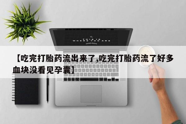 米非米索联系微信【吃完打胎药流出来了,吃完打胎药流了好多血块没看见孕囊】