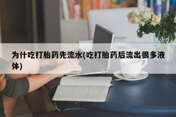 米非米索联系微信为什吃打胎药先流水(吃打胎药后流出很多液体)