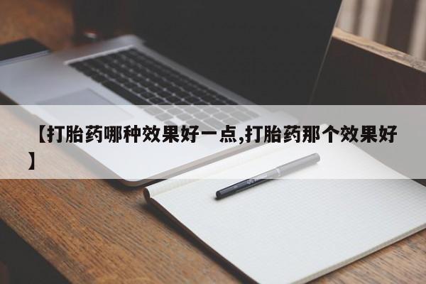 米非米索联系微信【打胎药哪种效果好一点,打胎药那个效果好】