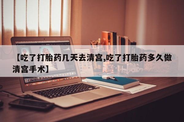 米非米索联系微信【吃了打胎药几天去清宫,吃了打胎药多久做清宫手术】