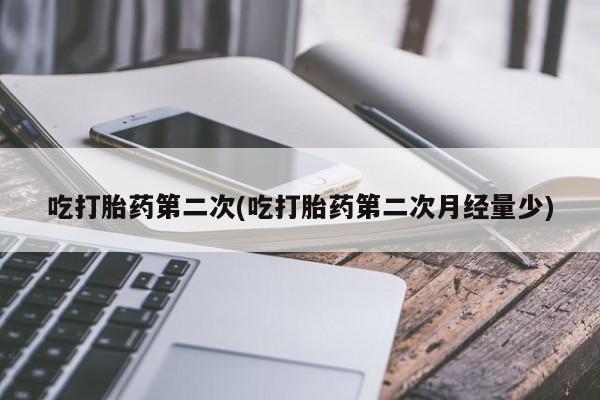 米非米索联系微信吃打胎药第二次(吃打胎药第二次月经量少)