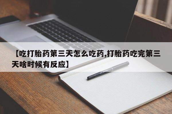 米非米索联系微信【吃打胎药第三天怎么吃药,打胎药吃完第三天啥时候有反应】