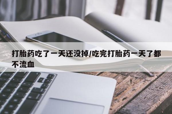 米非米索联系微信打胎药吃了一天还没掉/吃完打胎药一天了都不流血