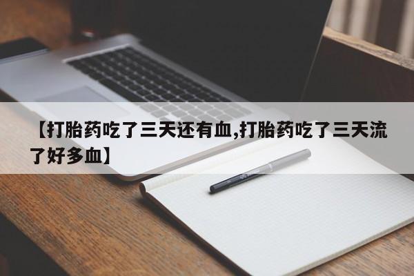 米非米索联系微信【打胎药吃了三天还有血,打胎药吃了三天流了好多血】