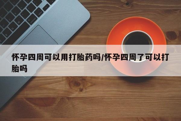 米非米索联系微信怀孕四周可以用打胎药吗/怀孕四周了可以打胎吗