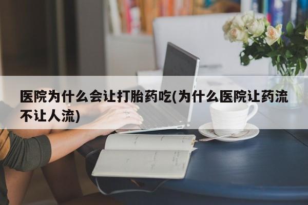 米非米索联系微信医院为什么会让打胎药吃(为什么医院让药流不让人流)