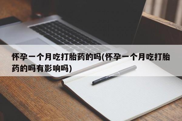 米非米索联系微信怀孕一个月吃打胎药的吗(怀孕一个月吃打胎药的吗有影响吗)
