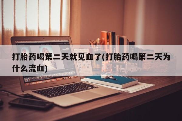 米非米索联系微信打胎药喝第二天就见血了(打胎药喝第二天为什么流血)