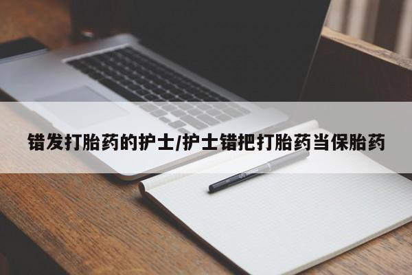 米非米索联系微信错发打胎药的护士/护士错把打胎药当保胎药