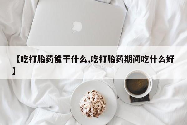 米非米索联系微信【吃打胎药能干什么,吃打胎药期间吃什么好】