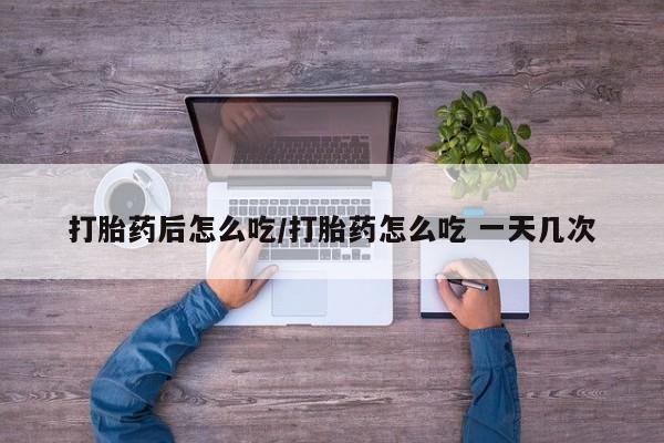 米非米索联系微信打胎药后怎么吃/打胎药怎么吃 一天几次