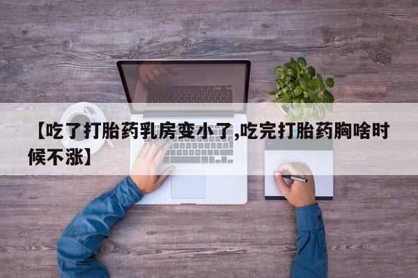 米非米索联系微信【吃了打胎药乳房变小了,吃完打胎药胸啥时候不涨】