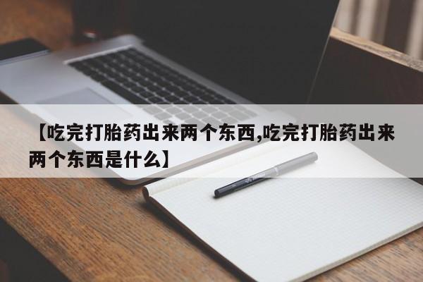 米非米索联系微信【吃完打胎药出来两个东西,吃完打胎药出来两个东西是什么】