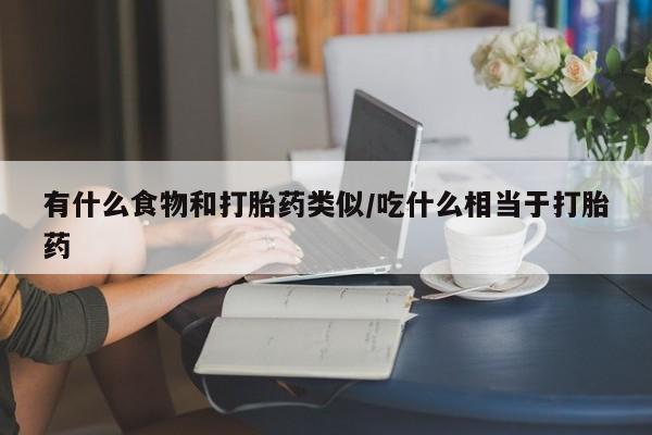 米非米索联系微信有什么食物和打胎药类似/吃什么相当于打胎药
