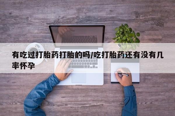 米非米索联系微信有吃过打胎药打胎的吗/吃打胎药还有没有几率怀孕