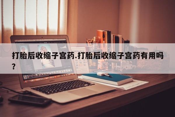 米非米索联系微信打胎后收缩子宫药.打胎后收缩子宫药有用吗？
