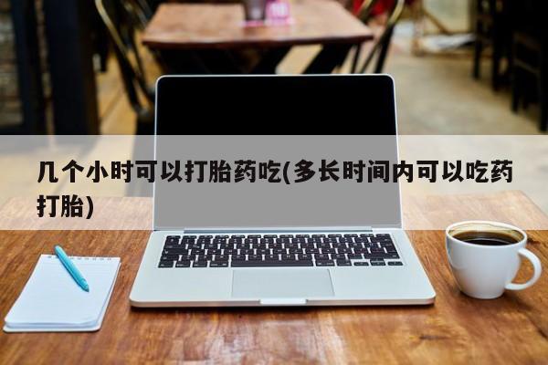 米非米索联系微信几个小时可以打胎药吃(多长时间内可以吃药打胎)