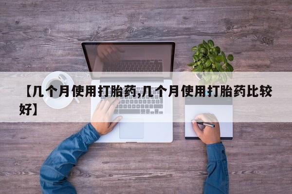 米非米索联系微信【几个月使用打胎药,几个月使用打胎药比较好】