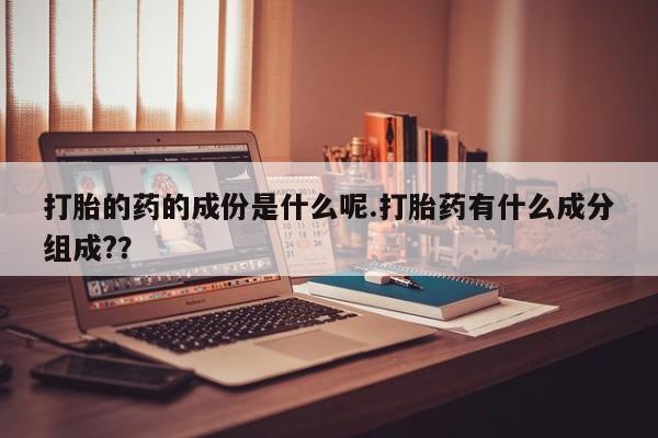 米非米索联系微信打胎的药的成份是什么呢.打胎药有什么成分组成?？
