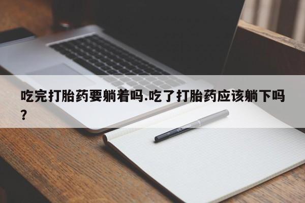 米非米索联系微信吃完打胎药要躺着吗.吃了打胎药应该躺下吗？