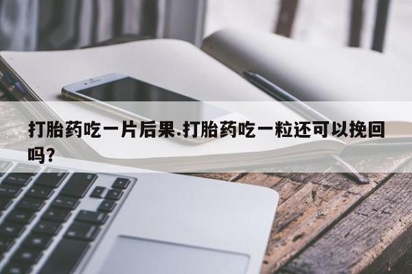米非米索联系微信打胎药吃一片后果.打胎药吃一粒还可以挽回吗？