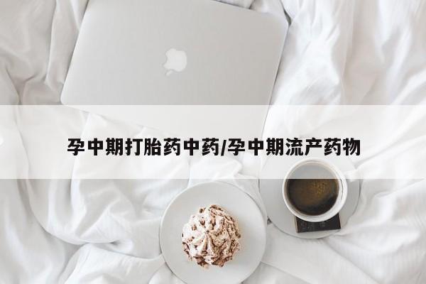 米非米索联系微信孕中期打胎药中药/孕中期流产药物