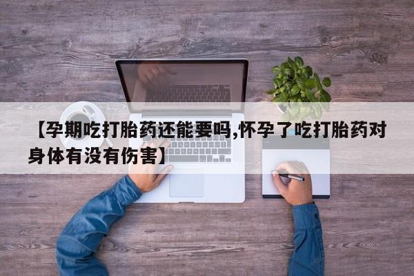 米非米索联系微信【孕期吃打胎药还能要吗,怀孕了吃打胎药对身体有没有伤害】