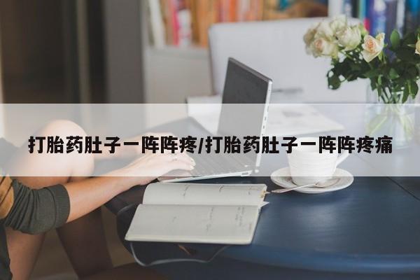 米非米索联系微信打胎药肚子一阵阵疼/打胎药肚子一阵阵疼痛