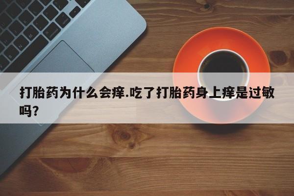 米非米索联系微信打胎药为什么会痒.吃了打胎药身上痒是过敏吗？