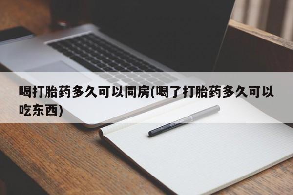 米非米索联系微信喝打胎药多久可以同房(喝了打胎药多久可以吃东西)