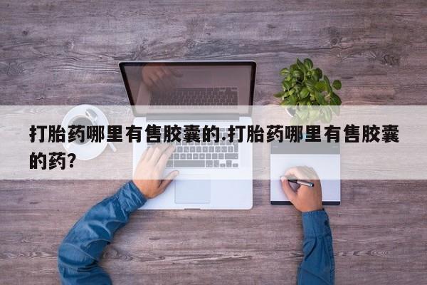 米非米索联系微信打胎药哪里有售胶囊的.打胎药哪里有售胶囊的药？