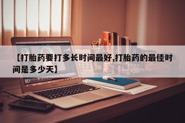 米非米索联系微信【打胎药要打多长时间最好,打胎药的最佳时间是多少天】