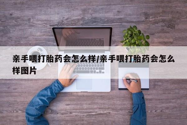 米非米索联系微信亲手喂打胎药会怎么样/亲手喂打胎药会怎么样图片
