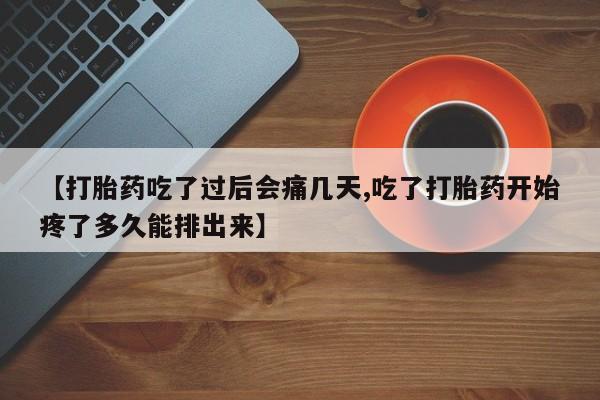 米非米索联系微信【打胎药吃了过后会痛几天,吃了打胎药开始疼了多久能排出来】