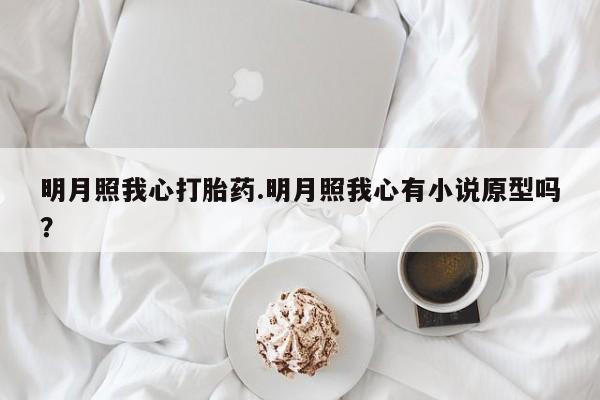 米非米索联系微信明月照我心打胎药.明月照我心有小说原型吗？