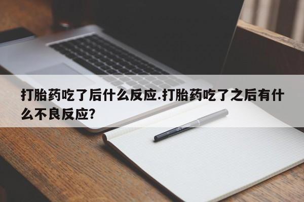 米非米索联系微信打胎药吃了后什么反应.打胎药吃了之后有什么不良反应？