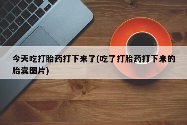 米非米索联系微信今天吃打胎药打下来了(吃了打胎药打下来的胎囊图片)