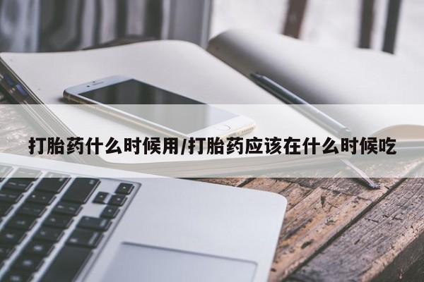 米非米索联系微信打胎药什么时候用/打胎药应该在什么时候吃