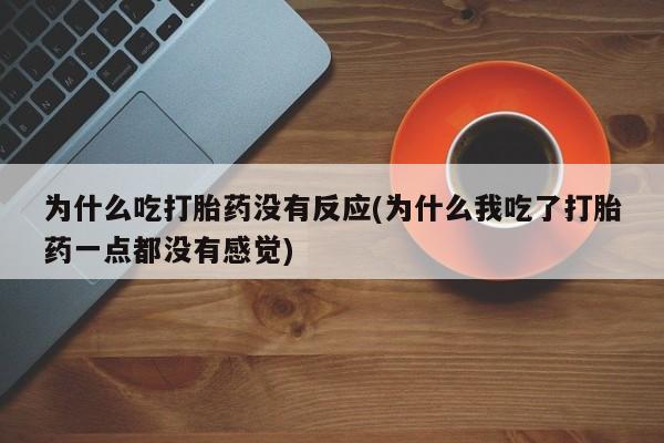 米非米索联系微信为什么吃打胎药没有反应(为什么我吃了打胎药一点都没有感觉)