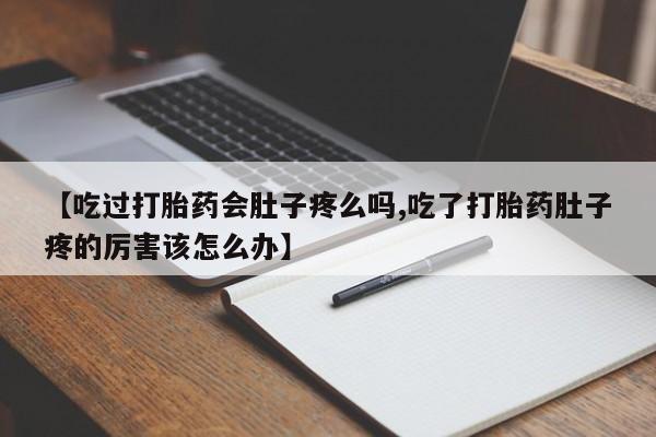 米非米索联系微信【吃过打胎药会肚子疼么吗,吃了打胎药肚子疼的厉害该怎么办】