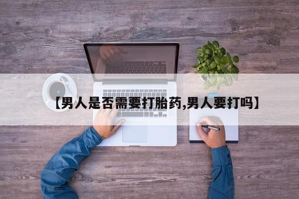 米非米索联系微信【男人是否需要打胎药,男人要打吗】