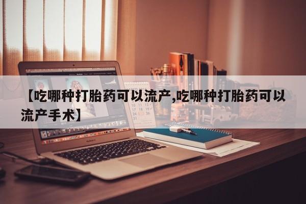 米非米索联系微信【吃哪种打胎药可以流产,吃哪种打胎药可以流产手术】